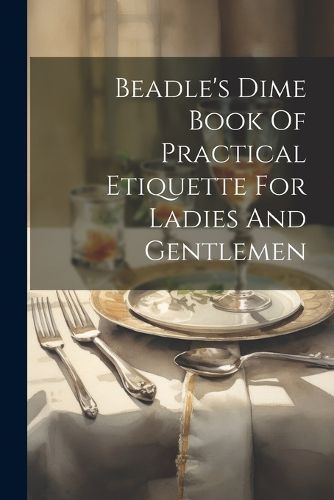 Cover image for Beadle's Dime Book Of Practical Etiquette For Ladies And Gentlemen