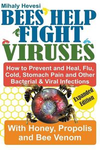 Cover image for Bees Help Fight Viruses - How to Prevent and Heal Flu, Colds, Stomach Pain and Other Bacterial and Viral Infections