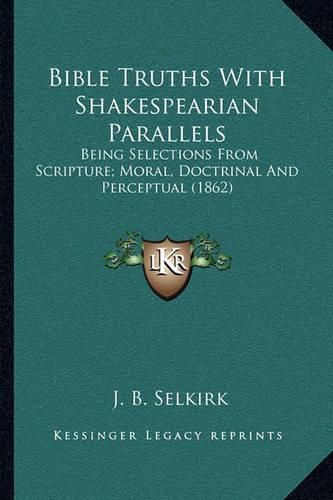 Cover image for Bible Truths with Shakespearian Parallels: Being Selections from Scripture; Moral, Doctrinal and Perceptual (1862)