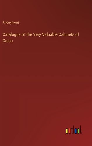 Catalogue of the Very Valuable Cabinets of Coins