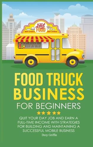 Cover image for Food Truck Business for Beginners: Quit Your Day Job and Earn a Full Time Income with Strategies for Building and Maintaining a Successful Mobile Business