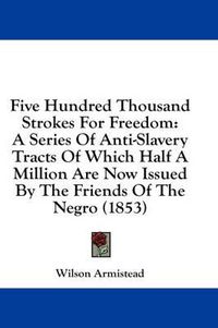 Cover image for Five Hundred Thousand Strokes for Freedom: A Series of Anti-Slavery Tracts of Which Half a Million Are Now Issued by the Friends of the Negro (1853)