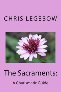 Cover image for The Sacraments: : A Charismatic Guide