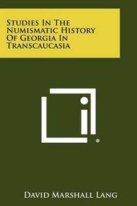 Cover image for Studies in the Numismatic History of Georgia in Transcaucasia