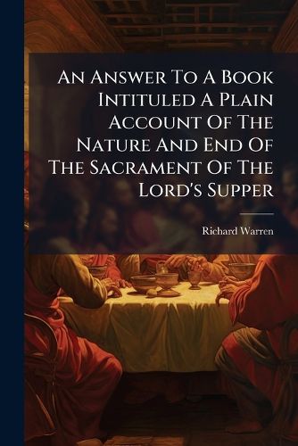 Cover image for An Answer to a Book Intituled a Plain Account of the Nature and End of the Sacrament of the Lord's Supper: In a Letter to the Author. ......