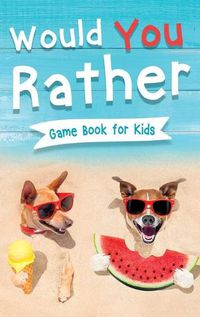 Cover image for Would You Rather Book for Kids: Gamebook for Kids with 200+ Hilarious Silly Questions to Make You Laugh! Including Funny Bonus Trivias: Fun Scenarios For Family, Groups, Kids Ages 6, 7, 8, 9, 10, 12