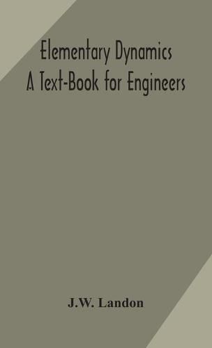 Cover image for Elementary Dynamics; A Text-Book for Engineers