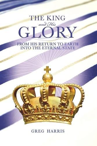 Cover image for The King and His Glory: From His Return to Earth Into the Eternal State