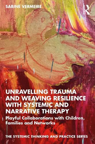 Cover image for Unravelling Trauma and Weaving Resilience with Systemic and Narrative Therapy: Playful Collaborations with Children, Families and Networks