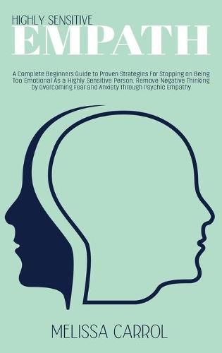 Cover image for Highly Sensitive Empath: A Complete Beginners Guide to Proven Strategies For Stopping on Being Too Emotional As a Highly Sensitive Person. Remove Negative Thinking by Overcoming Fear and Anxiety Through Psychic Empathy