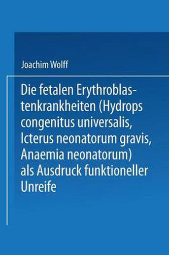 Cover image for Die Fetalen Erythroblastenkrankheiten (Hydrops Congenitus Universalis, Icterus Neonatorum Gravis, Anaemia Neonatorum) ALS Ausdruck Funktioneller Unreife