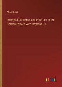 Cover image for Ilustrated Catalogue and Price List of the Hartford Woven Wire Mattress Co.