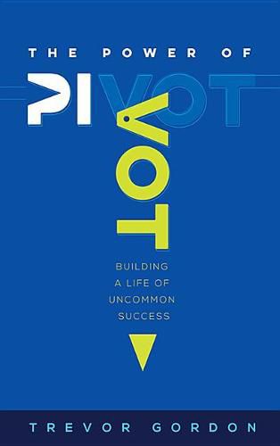 Cover image for The Power of Pivot: Building a Life of Uncommon Success