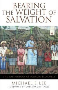 Cover image for Bearing the Weight of Salvation: The Soteriology of Ignacio Ellacuria