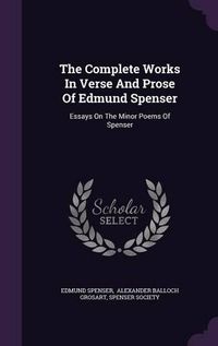 Cover image for The Complete Works in Verse and Prose of Edmund Spenser: Essays on the Minor Poems of Spenser