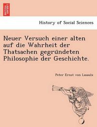 Cover image for Neuer Versuch Einer Alten Auf Die Wahrheit Der Thatsachen Gegru Ndeten Philosophie Der Geschichte.