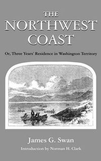Cover image for The Northwest Coast: Or, Three Years' Residence in Washington Territory