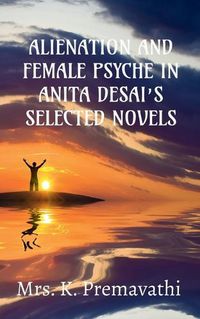 Cover image for Alienation and Female Psyche in Anita Desai's Selecte Novels.
