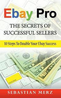 Cover image for Ebay Pro - The Secrets of Successful Sellers: 10 Steps To Double Your Ebay Success