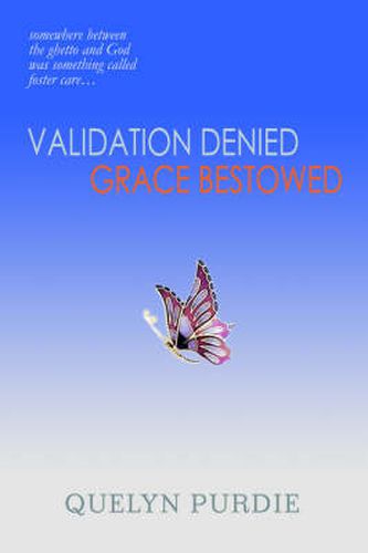 Cover image for Validation Denied Grace Bestowed: Somewhere Between the Ghetto and God Was Something Called Foster Care...