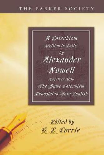 A Catechism Written in Latin by Alexander Nowell, Dean of St. Paul's: Together with the Same Catechism Translated Into English