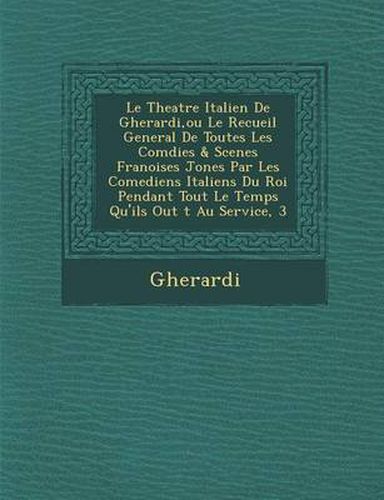 Cover image for Le Theatre Italien de Gherardi, Ou Le Recueil General de Toutes Les Com Dies & Scenes Fran Oises Jon Es Par Les Comediens Italiens Du Roi Pendant Tou