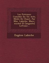 Cover image for Les Precieux: Comedie En Un Acte, Melee de Chant. Par MM. Labiche, Marc-Michel Et [Auguste] Lefranc...