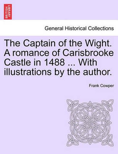 Cover image for The Captain of the Wight. a Romance of Carisbrooke Castle in 1488 ... with Illustrations by the Author.