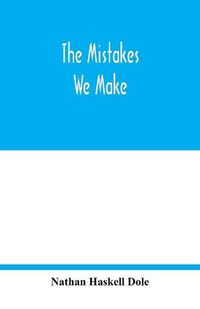 Cover image for The mistakes we make: a practical manual of corrections in history, language, and fact, for readers and writers