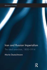 Cover image for Iran and Russian Imperialism: The ideal anarchists, 1800-1914