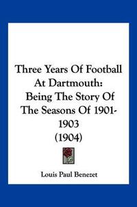 Cover image for Three Years of Football at Dartmouth: Being the Story of the Seasons of 1901-1903 (1904)