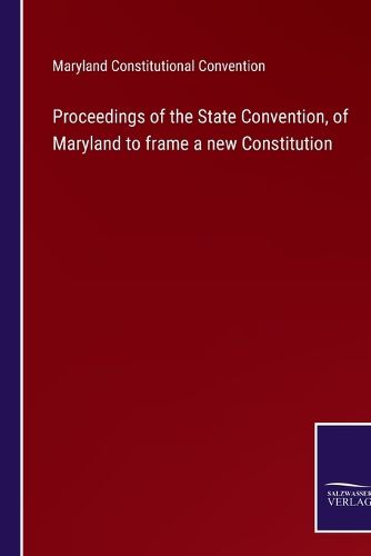 Cover image for Proceedings of the State Convention, of Maryland to frame a new Constitution