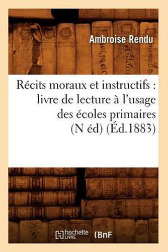 Recits Moraux Et Instructifs: Livre de Lecture A l'Usage Des Ecoles Primaires (N Ed) (Ed.1883)