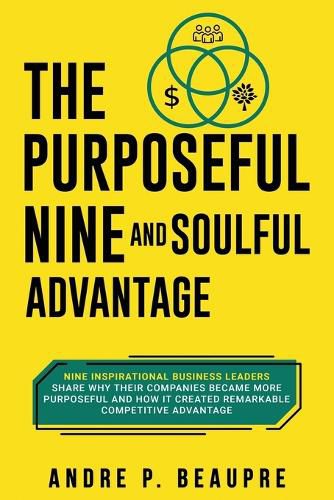 Cover image for The Purposeful Nine and Soulful Advantage: Nine Inspirational Business Leaders Share Why Their Companies Became More Purposeful and How It Created Remarkable Competitive Advantage