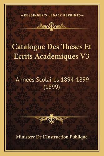 Cover image for Catalogue Des Theses Et Ecrits Academiques V3: Annees Scolaires 1894-1899 (1899)