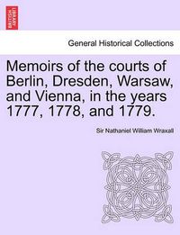 Cover image for Memoirs of the Courts of Berlin, Dresden, Warsaw, and Vienna, in the Years 1777, 1778, and 1779. Vol. II, the Second Edition