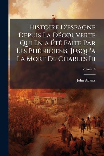 Cover image for Histoire D'Espagne Depuis La Dcouverte Qui En A T Faite Par Les Phniciens, Jusqu' La Mort de Charles III, Volume 4