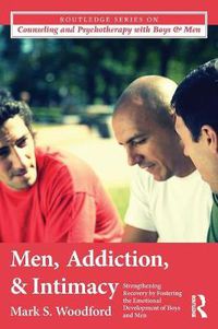 Cover image for Men, Addiction, and Intimacy: Strengthening Recovery by Fostering the Emotional Development of Boys and Men