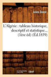 Cover image for L'Algerie: Tableau Historique, Descriptif Et Statistique (Ed.1859)