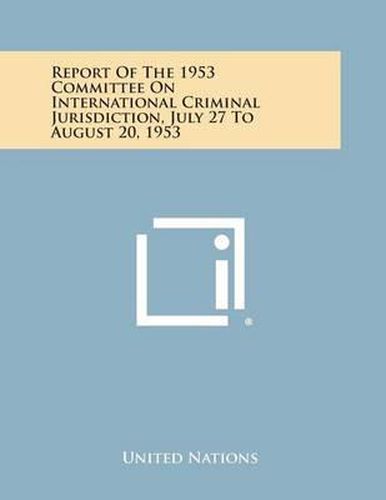 Cover image for Report of the 1953 Committee on International Criminal Jurisdiction, July 27 to August 20, 1953