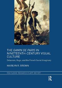 Cover image for The Gamin de Paris in Nineteenth-Century Visual Culture: Delacroix, Hugo, and the French Social Imaginary