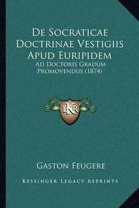 Cover image for de Socraticae Doctrinae Vestigiis Apud Euripidem: Ad Doctoris Gradum Promovendus (1874)