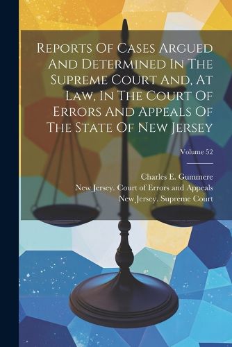 Cover image for Reports Of Cases Argued And Determined In The Supreme Court And, At Law, In The Court Of Errors And Appeals Of The State Of New Jersey; Volume 52