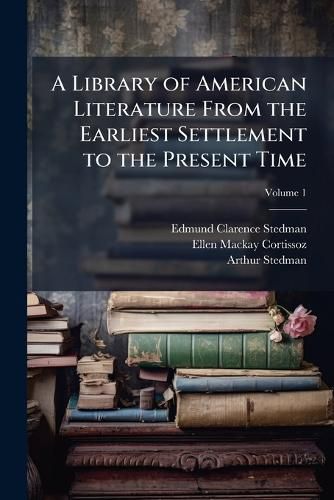 Cover image for A Library of American Literature from the Earliest Settlement to the Present Time, Volume 1