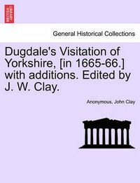 Cover image for Dugdale's Visitation of Yorkshire, [in 1665-66.] with additions. Edited by J. W. Clay. Vol. III.