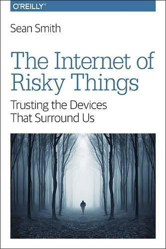 The Internet of Risky Things: Trusting the Devices That Surround US