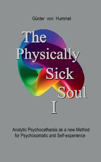 Cover image for The Physically Sick Soul: Analytic Psychocatharsis as a new method for psychosomatic and self-experience