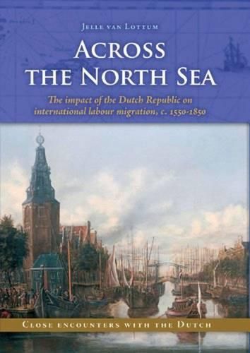 Cover image for Across the North Sea: The impact of the Dutch Republic on international labour migration, c. 1550-1850