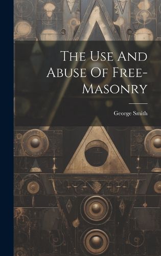 Cover image for The Use And Abuse Of Free-masonry