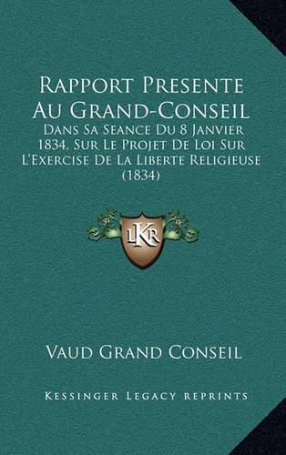 Rapport Presente Au Grand-Conseil: Dans Sa Seance Du 8 Janvier 1834, Sur Le Projet de Loi Sur L'Exercise de La Liberte Religieuse (1834)